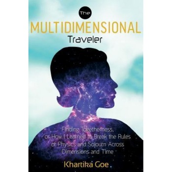 The Multidimensional Traveler: Finding Togetherness or How I Learned to Break the Rules of Physics and Sojourn Across Dimensions and Time - Khartika Goe (Author) The Multidimensional Traveler: Finding Togetherness or How I Learned to Break the Rules of Physics and Sojourn Across Dimensions and Time - Khartika Goe (Author)