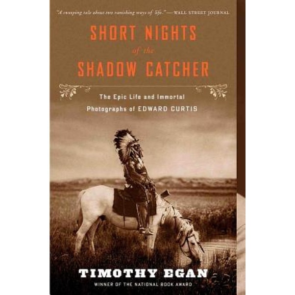 Short Nights of the Shadow Catcher: The Epic Life and Immortal Photographs of Edward Curtis, Timothy Egan (Author)