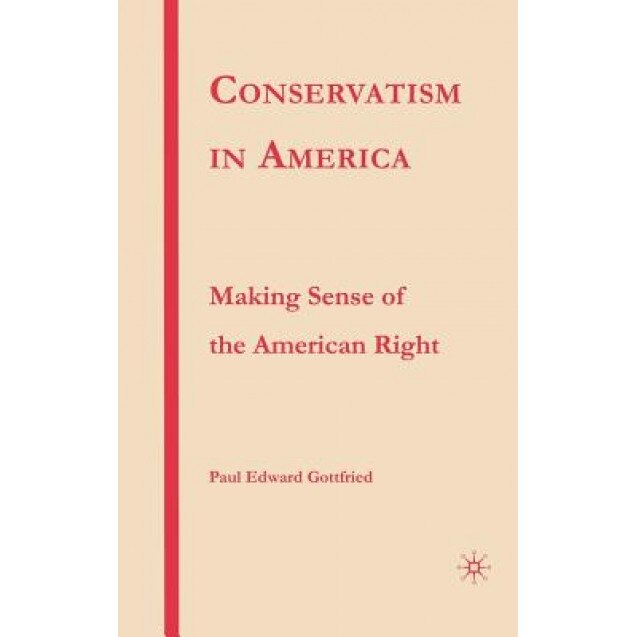 Conservatism in America: Making Sense of the American Right, Paul Edward Gottfried (Author)