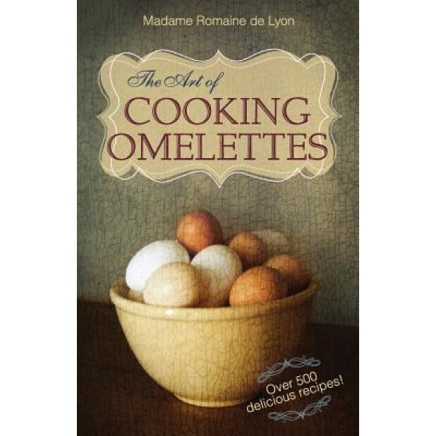 The Art of Cooking Omelettes, Madame Romaine De Lyon (Author)