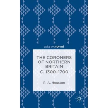 The Coroners of Northern Britain C. 1300-1700: Sudden Death, Criminal Justice, and the Office of Coroner, Rab Houston (Author) The Coroners of Northern Britain C. 1300-1700: Sudden Death, Criminal Justice, and the Office of Coroner, Rab Houston (Author)