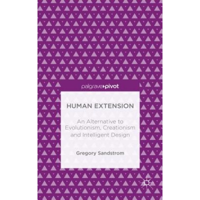 Human Extension: An Alternative to Evolutionism, Creationism and Intelligent Design, Gregory Sandstrom (Author)
