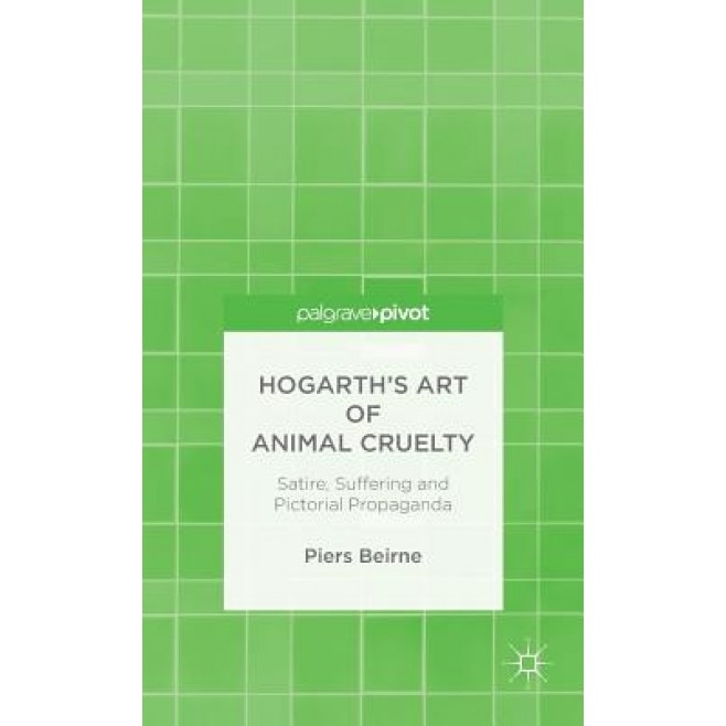 Hogarth's Art of Animal Cruelty: Satire, Suffering and Pictorial Propaganda, Piers Beirne (Author)