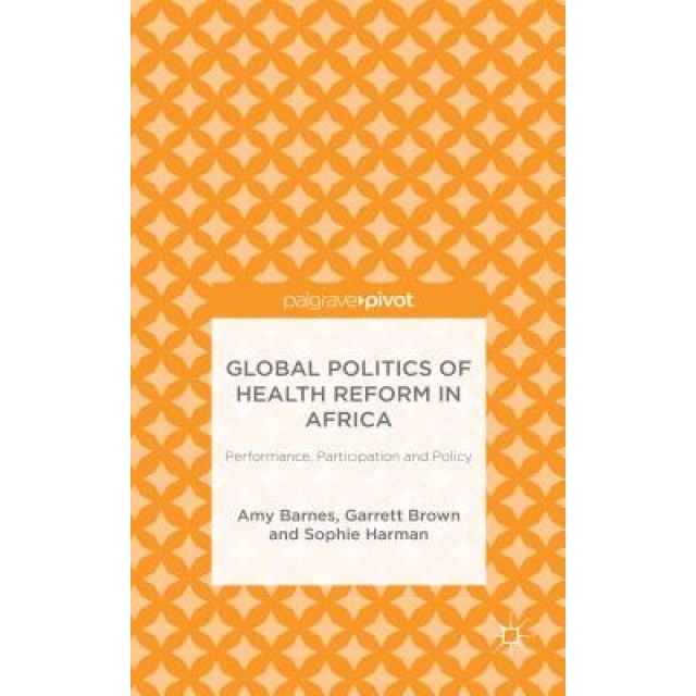 Global Politics of Health Reform in Africa: Performance, Participation, and Policy, Amy Barnes (Author)