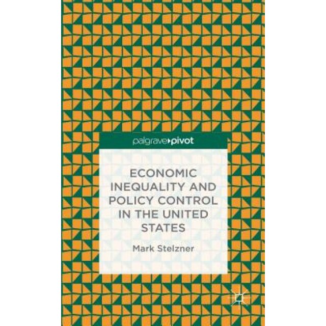 Economic Inequality and Policy Control in the United States - Mark Stelzner (Author)