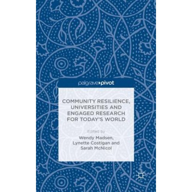 Community Resilience, Universities and Engaged Research for Today S World, Wendy Madsen (Editor)