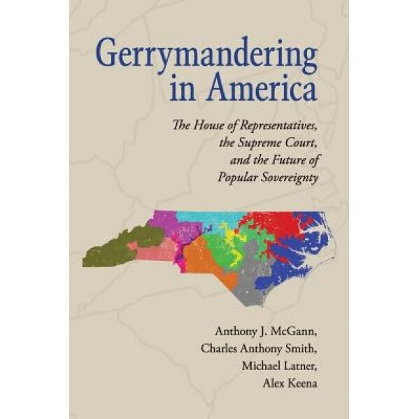 Gerrymandering in America: The House of Representatives, the Supreme Court, and the Future of Popular Sovereignty, Anthony J. McGann (Author)