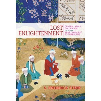 Lost Enlightenment: Central Asia's Golden Age from the Arab Conquest to Tamerlane, S. Frederick Starr (Author) Lost Enlightenment: Central Asia's Golden Age from the Arab Conquest to Tamerlane, S. Frederick Starr (Author)