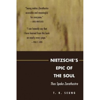 Nietzsche's Epic of the Soul: Thus Spoke Zarathustra, T. K. Seung (Author) Nietzsche's Epic of the Soul: Thus Spoke Zarathustra, T. K. Seung (Author)