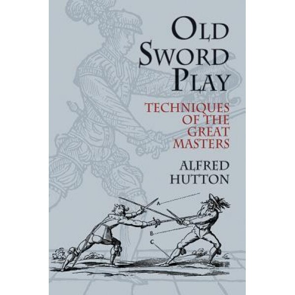 Old Sword Play: Techniques of the Great Masters, Alfred Hutton, Ronald Hutton