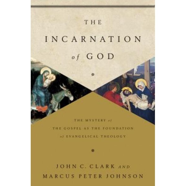 The Incarnation of God: The Mystery of the Gospel as the Foundation of Evangelical Theology, John Clark (Author)