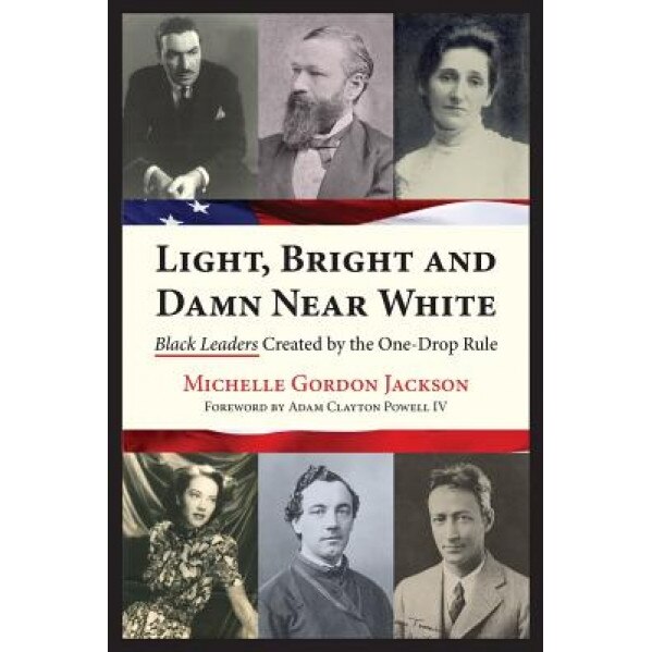 Light, Bright and Damn Near White: Black Leaders Created by the One-Drop Rule, Michelle Gordon Jackson (Author)