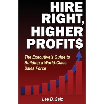 Hire Right, Higher Profits: The Executive's Guide to Building a World-Class Sales Force - MR Lee B. Salz (Author) Hire Right, Higher Profits: The Executive's Guide to Building a World-Class Sales Force - MR Lee B. Salz (Author)