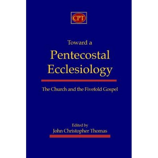 Toward a Pentecostal Ecclesiology: The Church and the Fivefold Gospel, John Christopher Thomas (Author)