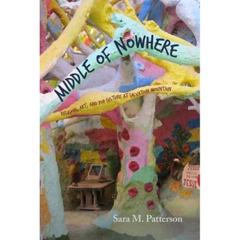 Middle of Nowhere: Religion, Art, and Pop Culture at Salvation Mountain, Sara M. Patterson (Author) Middle of Nowhere: Religion, Art, and Pop Culture at Salvation Mountain, Sara M. Patterson (Author)