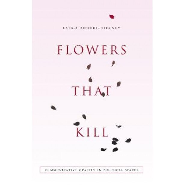 Flowers That Kill: Communicative Opacity in Political Spaces, Emiko Ohnuki-Tierney (Author)