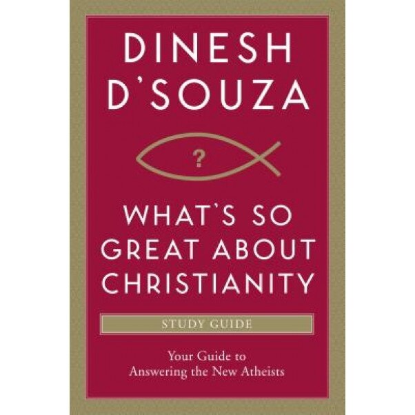 What's So Great about Christianity: Your Guide to Answering the New Atheists, Dinesh D'Souza