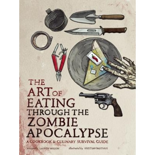 The Art of Eating Through the Zombie Apocalypse: A Cookbook & Culinary Survival Guide, Lauren Wilson (Author)