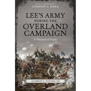 Lee's Army During the Overland Campaign: A Numerical Study, Alfred C., III Young (Author) Lee's Army During the Overland Campaign: A Numerical Study, Alfred C., III Young (Author)