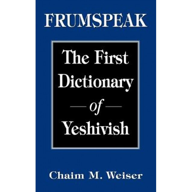 Frumspeak: The First Dictionary of Yeshivish, Chaim M. Weiser (Author)