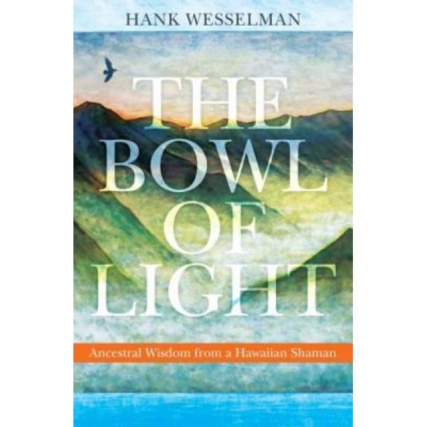 The Bowl of Light: Ancestral Wisdom from a Hawaiian Shaman, Hank Wesselman (Author)