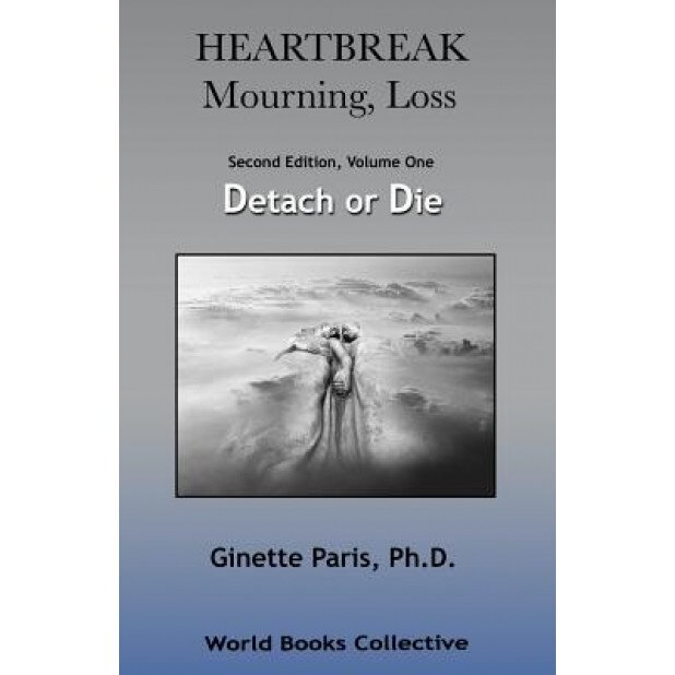 Heartbreak, Mourning, Loss, Volume 1: Detach or Die, Ginette Paris Ph. D. (Author)