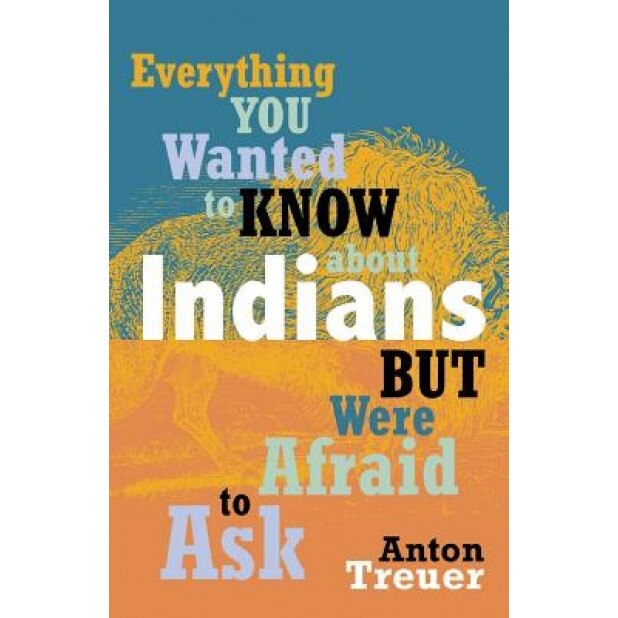 Everything You Wanted to Know about Indians But Were Afraid to Ask, Anton Treuer (Author)