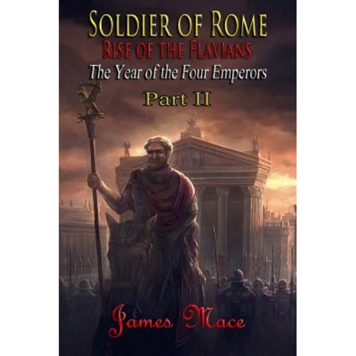 Soldier of Rome: Rise of the Flavians: The Year of the Four Emperors - Part II, James Mace (Author)