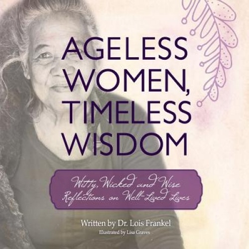 Ageless Women, Timeless Wisdom: Witty, Wicked and Wise Reflections on Well-Lived Lives, Dr Lois P. Frankel (Author)