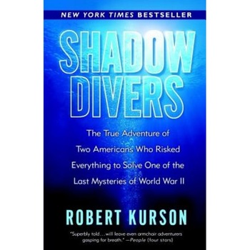 Shadow Divers: The True Adventure of Two Americans Who Risked Everything to Solve One of the Last Mysteries of World War II, Robert Kurson Shadow Divers: The True Adventure of Two Americans Who Risked Everything to Solve One of the Last Mysteries of World War II, Robert Kurson