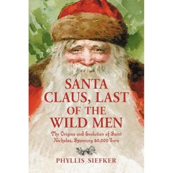 Santa Claus, Last of the Wild Men: The Origins and Evolution of Saint Nicholas, Spanning 50,000 Years, Phyllis Siefker (Author) Santa Claus, Last of the Wild Men: The Origins and Evolution of Saint Nicholas, Spanning 50,000 Years, Phyllis Siefker (Author)