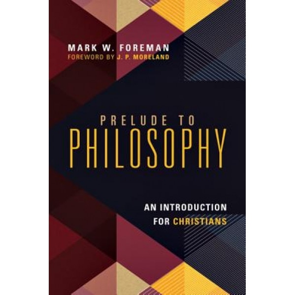 Prelude to Philosophy: An Introduction for Christians, Mark W. Foreman (Author)