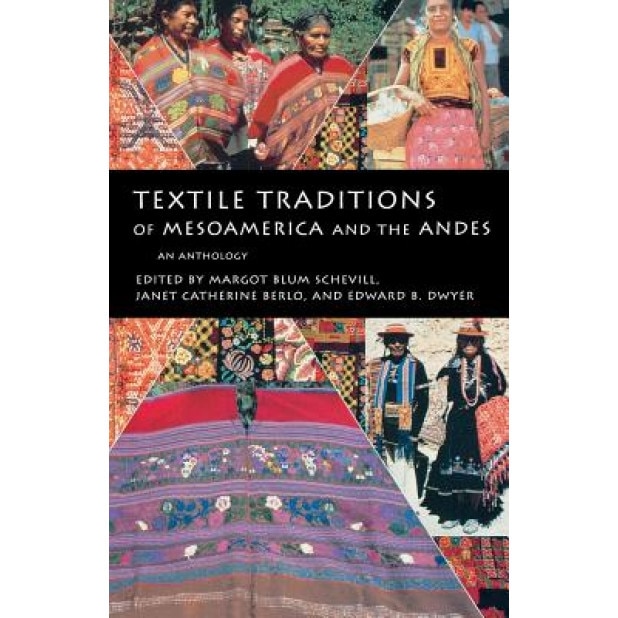 Textile Traditions of Mesoamerica and the Andes: An Anthology, Margot Blum Schevill (Editor)