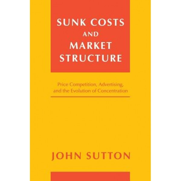 Sunk Costs and Market Structure: Price Competition, Advertising, and the Evolution of Concentration - John Sutton (Author)
