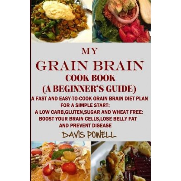 My Grain Brain Cookbook (a Beginner's Guide): An Easy-To-Cook Grain Brain Diet for a Simple Start: A Low Carb, Gluten, Sugar Andwheat-Free Cookbook: T, My Grain Brain Davis Powell (Author)
