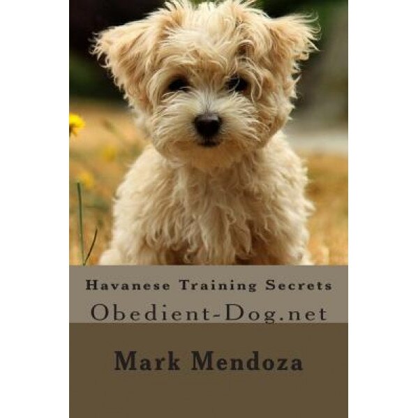 Havanese Training Secrets: Obedient-Dog.Net, Mark Mendoza (Author)