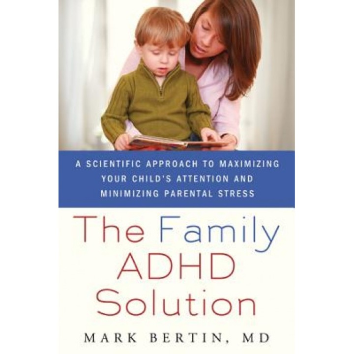 The Family ADHD Solution: A Scientific Approach to Maximizing Your Child's Attention and Minimizing Parental Stress, Mark Bertin