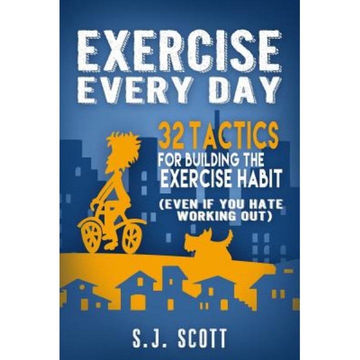 Exercise Every Day: 32 Tactics for Building the Exercise Habit, S. J. Scott (Author)