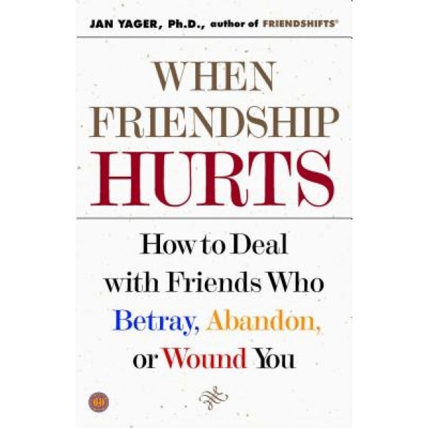 When Friendship Hurts: How to Deal with Friends Who Betray, Abandon, or Wound You, Jan Yager