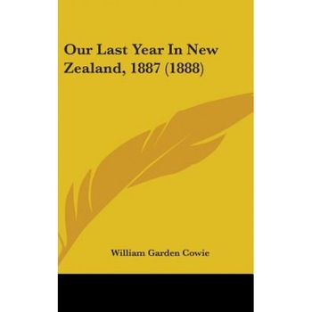 Our Last Year in New Zealand, 1887 (1888), William Garden Cowie (Author) Our Last Year in New Zealand, 1887 (1888), William Garden Cowie (Author)