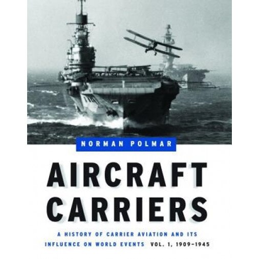 Aircraft Carriers: A History of Carrier Aviation and Its Influence on World Events, Volume 1: 1909-1945, Norman Polmar (Author)