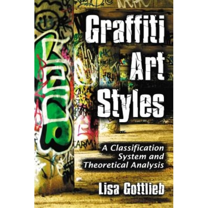 Graffiti Art Styles: A Classification System and Theoretical Analysis, Lisa Gottlieb (Author)