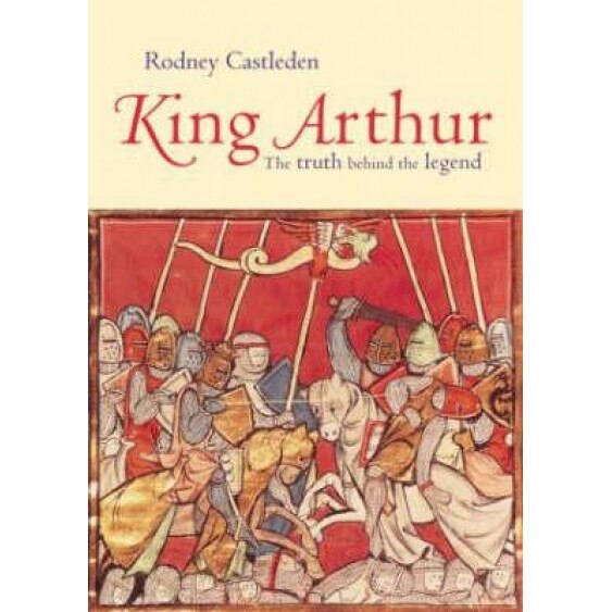 King Arthur: The Truth Behind the Legend, Rodney Castleden (Author)