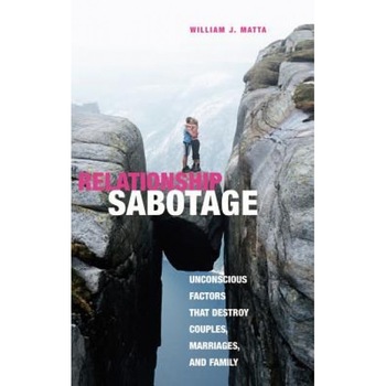 Relationship Sabotage: Unconscious Factors That Destroy Couples, Marriages, and Families, William J. Matta (Author) Relationship Sabotage: Unconscious Factors That Destroy Couples, Marriages, and Families, William J. Matta (Author)