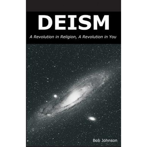 Deism: A Revolution in Religion, a Revolution in You, Bob Johnson (Author)