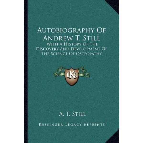 Autobiography of Andrew T. Still: With a History of the Discovery and Development of the Science of Osteopathy, A. T. Still (Author)