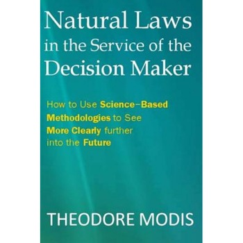 Natural Laws in the Service of the Decision Maker: How to Use Science-Based Methodologies to See More Clearly Further Into the Future, Dr Theodore Modis (Author) Natural Laws in the Service of the Decision Maker: How to Use Science-Based Methodologies to See More Clearly Further Into the Future, Dr Theodore Modis (Author)