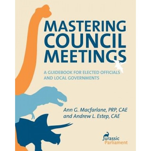 Mastering Council Meetings: A Guidebook for Elected Officials and Local Governments, Ann G. MacFarlane (Author)