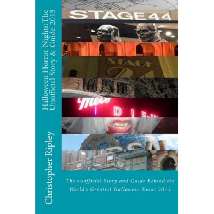 Halloween Horror Nights: The Unofficial Story & Guide (2015): The Unofficial Story and Guide Behind the World's Greatest Halloween Event, Christopher Ripley (Author)