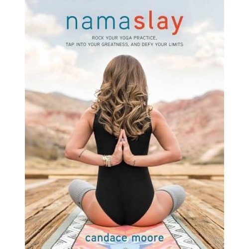 Namaslay: Rock Your Yoga Practice, Tap Into Your Greatness, & Defy Your Limits, Candace Moore (Author)